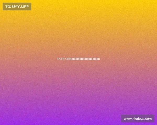 EA FIFA18世界杯经典模式沉浸式体验足球游戏巅峰赛事全解析 EA FIFA18世界杯经典模式沉浸式体验足球游戏巅峰赛事全解析